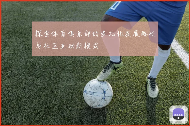 探索体育俱乐部的多元化发展路径与社区互动新模式