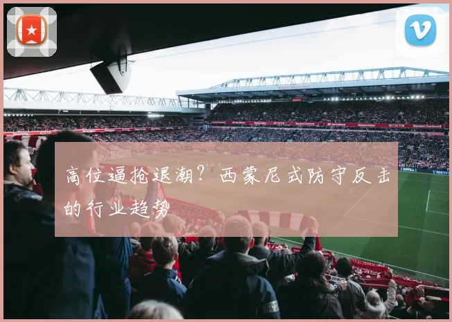 高位逼抢退潮？西蒙尼式防守反击的行业趋势