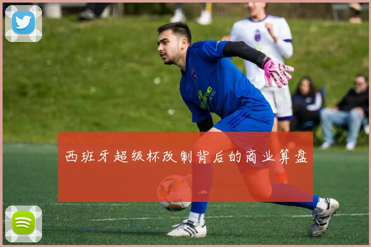 西班牙超级杯改制背后的商业算盘