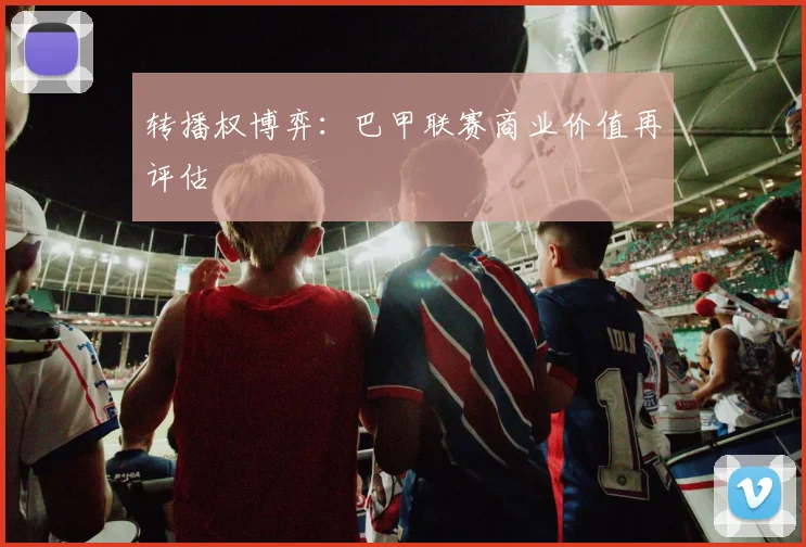 转播权博弈：巴甲联赛商业价值再评估