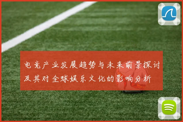 电竞产业发展趋势与未来前景探讨及其对全球娱乐文化的影响分析