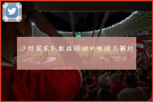 沙特国家队数据驱动训练模式解析
