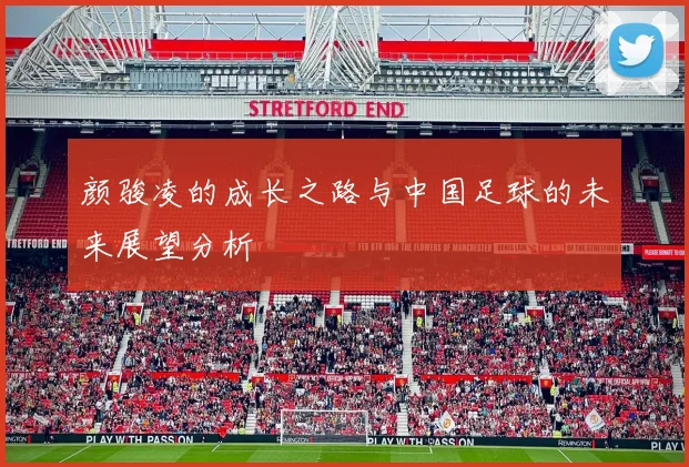 颜骏凌的成长之路与中国足球的未来展望分析