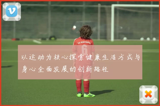 以运动为核心探索健康生活方式与身心全面发展的创新路径