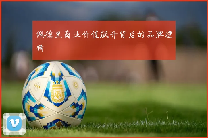 佩德里商业价值飙升背后的品牌逻辑