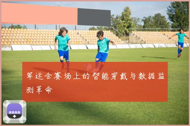 军运会赛场上的智能穿戴与数据监测革命