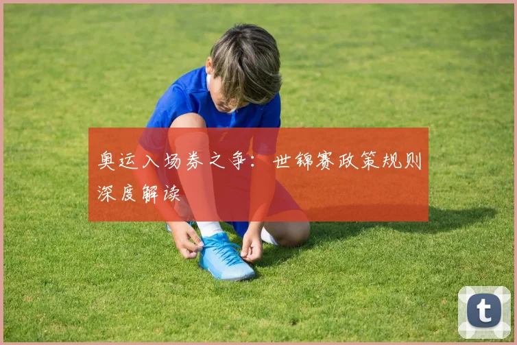奥运入场券之争：世锦赛政策规则深度解读