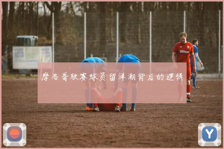 摩洛哥联赛球员留洋潮背后的逻辑
