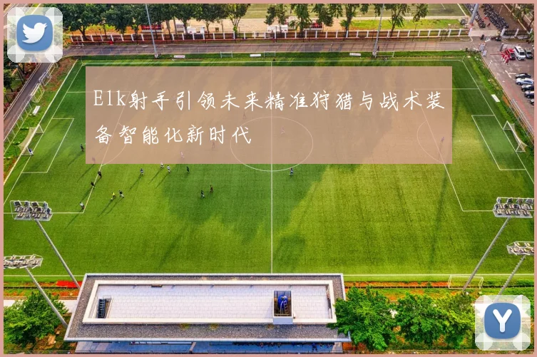 Elk射手引领未来精准狩猎与战术装备智能化新时代