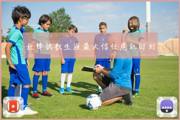 杜锋执教生涯最大信任危机时刻